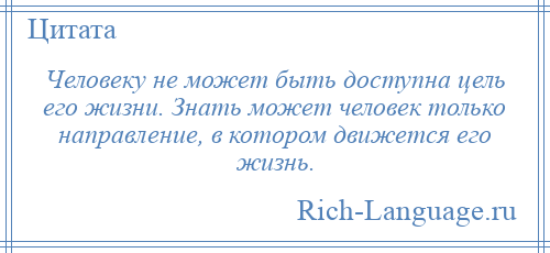 
    Человеку не может быть доступна цель его жизни. Знать может человек только направление, в котором движется его жизнь.