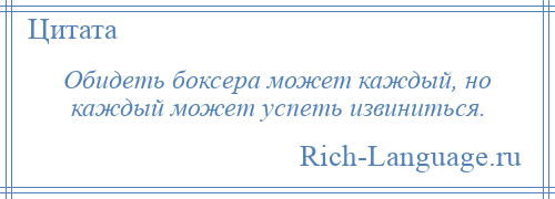 
    Обидеть боксера может каждый, но каждый может успеть извиниться.