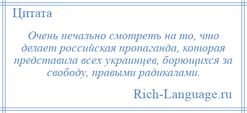 
    Очень печально смотреть на то, что делает российская пропаганда, которая представила всех украинцев, борющихся за свободу, правыми радикалами.