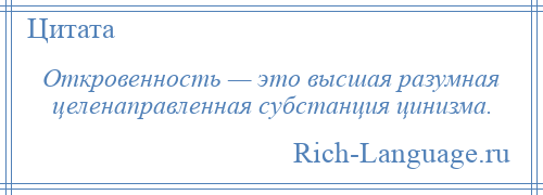 
    Откровенность — это высшая разумная целенаправленная субстанция цинизма.