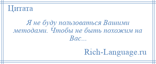 
    Я не буду пользоваться Вашими методами. Чтобы не быть похожим на Вас...