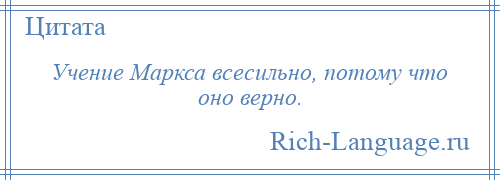 
    Учение Маркса всесильно, потому что оно верно.