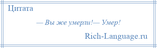 
    — Вы же умерли!— Умер!