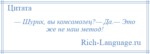 
    — Шурик, вы комсомолец?— Да.— Это же не наш метод!