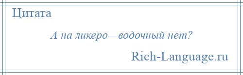 
    А на ликеро—водочный нет?