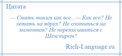 
    — Стать таким как все...— Как все? Не летать на ядрах? Не охотиться на мамонтов? Не переписываться с Шекспиром?