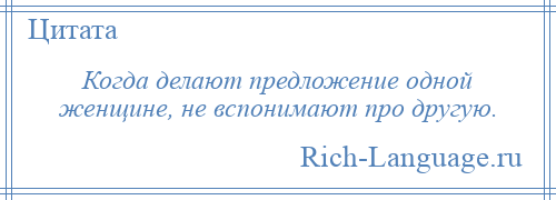 
    Когда делают предложение одной женщине, не вспонимают про другую.