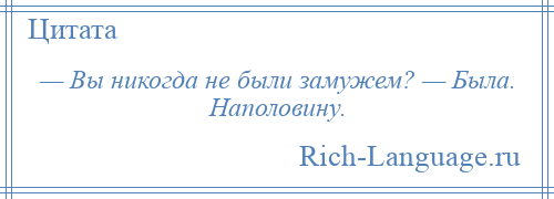 
    — Вы никогда не были замужем? — Была. Наполовину.