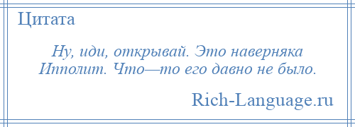 
    Ну, иди, открывай. Это наверняка Ипполит. Что—то его давно не было.