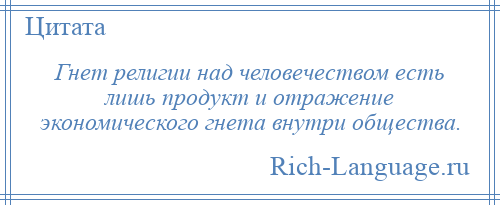 
    Гнет религии над человечеством есть лишь продукт и отражение экономического гнета внутри общества.
