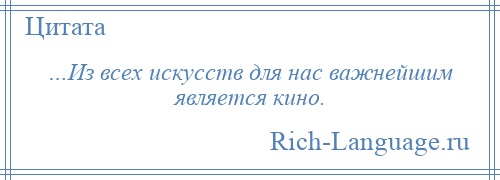 
    …Из всех искусств для нас важнейшим является кино.