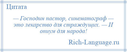 
    — Господин пастор, синематограф — это лекарство для страждущих. — И опиум для народа!