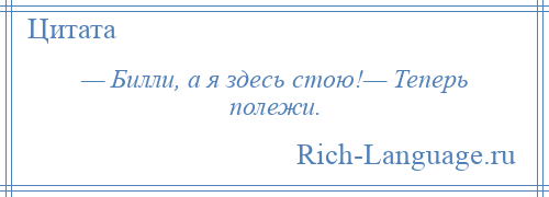 
    — Билли, а я здесь стою!— Теперь полежи.