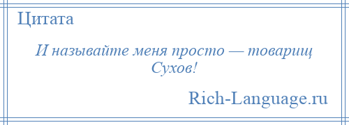 
    И называйте меня просто — товарищ Сухов!