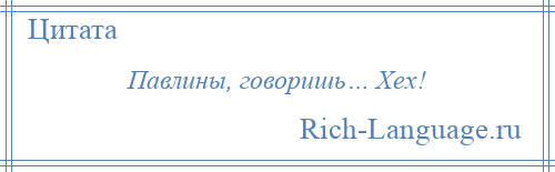 
    Павлины, говоришь… Хех!