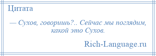 
    — Сухов, говоришь?.. Сейчас мы поглядим, какой это Сухов.