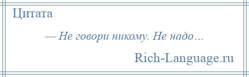 
    — Не говори никому. Не надо…