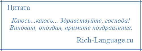 
    Каюсь...каюсь... Здравствуйте, господа! Виноват, опоздал, примите поздравления.