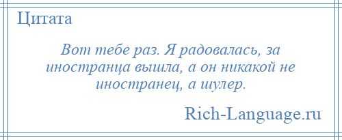 
    Вот тебе раз. Я радовалась, за иностранца вышла, а он никакой не иностранец, а шулер.