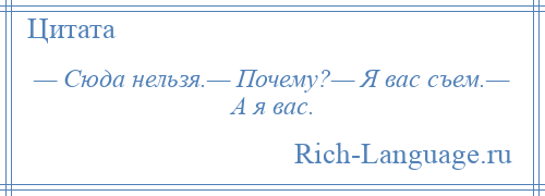 
    — Сюда нельзя.— Почему?— Я вас съем.— А я вас.