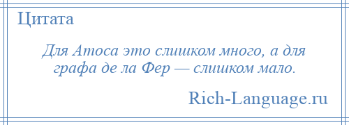 
    Для Атоса это слишком много, а для графа де ла Фер — слишком мало.