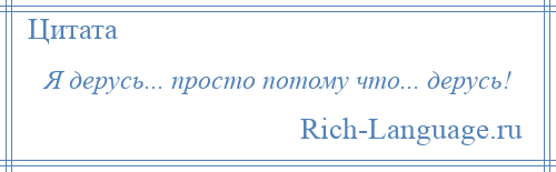 
    Я дерусь... просто потому что... дерусь!