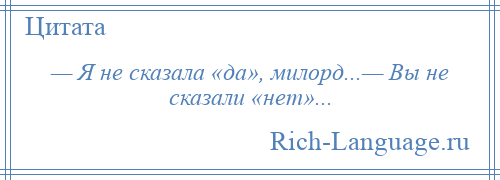 
    — Я не сказала «да», милорд...— Вы не сказали «нет»...