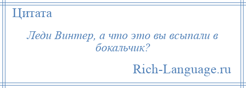 
    Леди Винтер, а что это вы всыпали в бокальчик?