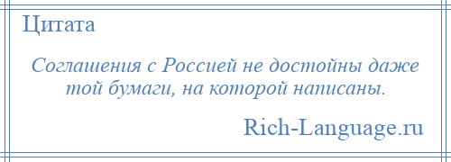 
    Соглашения с Россией не достойны даже той бумаги, на которой написаны.