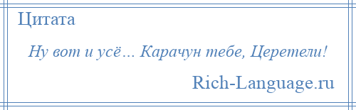 
    Ну вот и усё… Карачун тебе, Церетели!