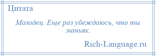 
    Молодец. Еще раз убеждаюсь, что ты маньяк.