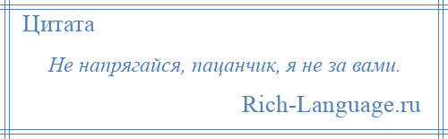 
    Не напрягайся, пацанчик, я не за вами.