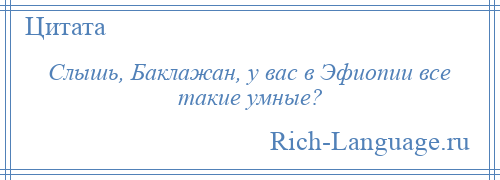 
    Слышь, Баклажан, у вас в Эфиопии все такие умные?