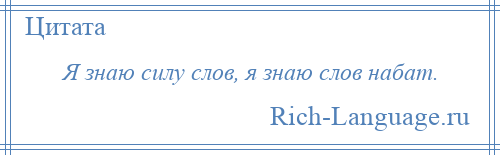 
    Я знаю силу слов, я знаю слов набат.