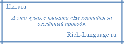 
    А это чувак с плаката «Не хватайся за оголённый провод».