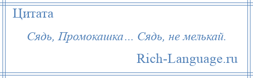 
    Сядь, Промокашка… Сядь, не мелькай.