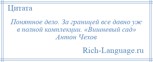 
    Понятное дело. За границей все давно уж в полной комплекции. «Вишневый сад» Антон Чехов