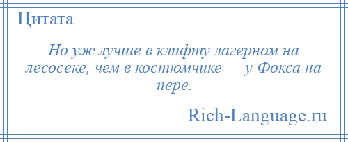 
    Но уж лучше в клифту лагерном на лесосеке, чем в костюмчике — у Фокса на пере.