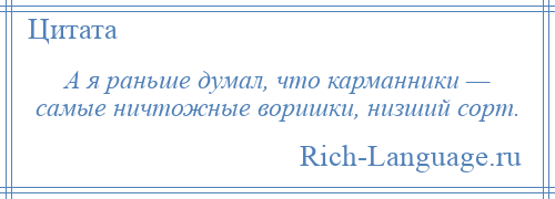 
    А я раньше думал, что карманники — самые ничтожные воришки, низший сорт.