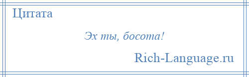 
    Эх ты, босота!