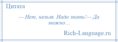 
    — Нет, нельзя. Надо знать!— Да можно…