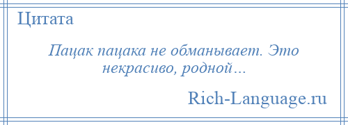 
    Пацак пацака не обманывает. Это некрасиво, родной…