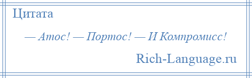 
    — Атос! — Портос! — И Компромисс!
