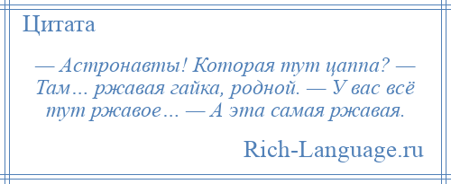 
    — Астронавты! Которая тут цаппа? — Там… ржавая гайка, родной. — У вас всё тут ржавое… — А эта самая ржавая.