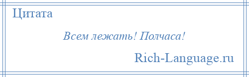 
    Всем лежать! Полчаса!