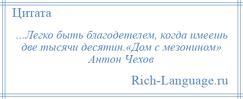 
    …Легко быть благодетелем, когда имеешь две тысячи десятин.«Дом с мезонином» Антон Чехов