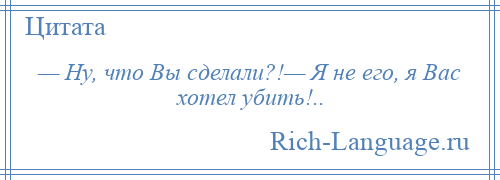 
    — Ну, что Вы сделали?!— Я не его, я Вас хотел убить!..