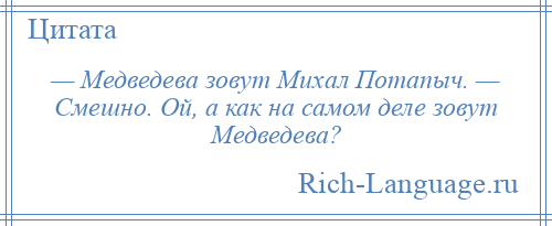 
    — Медведева зовут Михал Потапыч. — Смешно. Ой, а как на самом деле зовут Медведева?