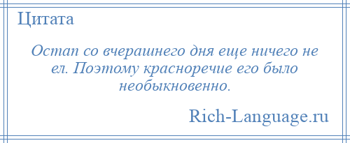 
    Остап со вчерашнего дня еще ничего не ел. Поэтому красноречие его было необыкновенно.