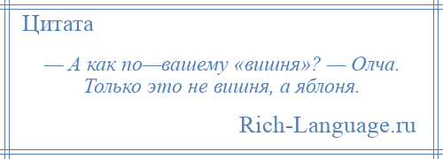 
    — А как по—вашему «вишня»? — Олча. Только это не вишня, а яблоня.